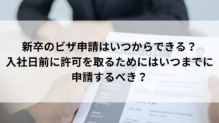 就労ビザ申請サポート池袋　～新卒のビザ申請はいつからできる？入社日前に許可を取るためにはいつまでに申請するべき？～