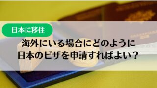 【日本に移住】海外にいる場合に、どのように日本のビザを申請すればよい？