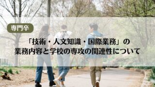 【専門卒】「技術・人文知識・国際業務」の業務内容と学校の専攻の関連性について