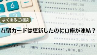 【よくあるご相談】在留カードは更新したのに口座が凍結?