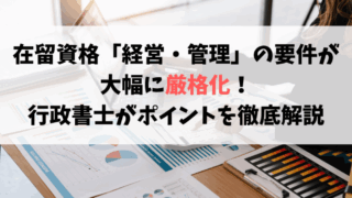 在留資格「経営・管理」の要件が大幅に厳格化！行政書士がポイントを徹底解説