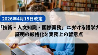 【2026年4月15日改定】「技術・人文知識・国際業務」における語学力証明の厳格化と実務上の留意点